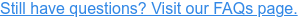 Still have questions? Visit our FAQs page.